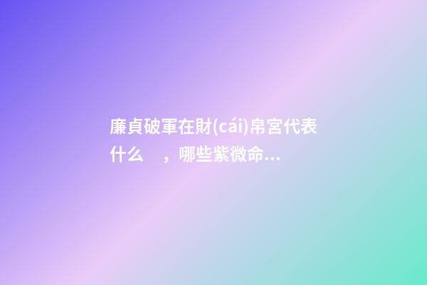 廉貞破軍在財(cái)帛宮代表什么，哪些紫微命格的女人